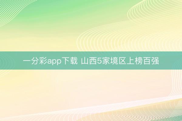 一分彩app下载 山西5家境区上榜百强