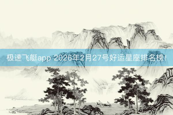 极速飞艇app 2026年2月27号好运星座排名榜！