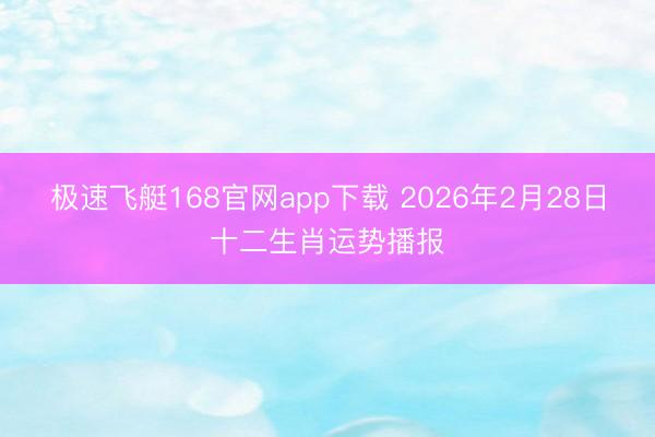 极速飞艇168官网app下载 2026年2月28日十二生肖运势播报