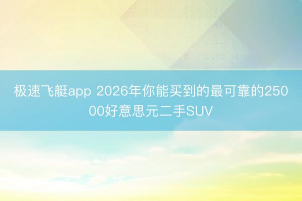 极速飞艇app 2026年你能买到的最可靠的25000好意思元二手SUV