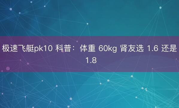 极速飞艇pk10 科普：体重 60kg 肾友选 1.6 还是 1.8